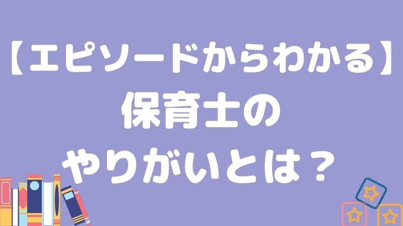 【エピソードからわかる】保育士がやりがいを感じる瞬間はいつ？