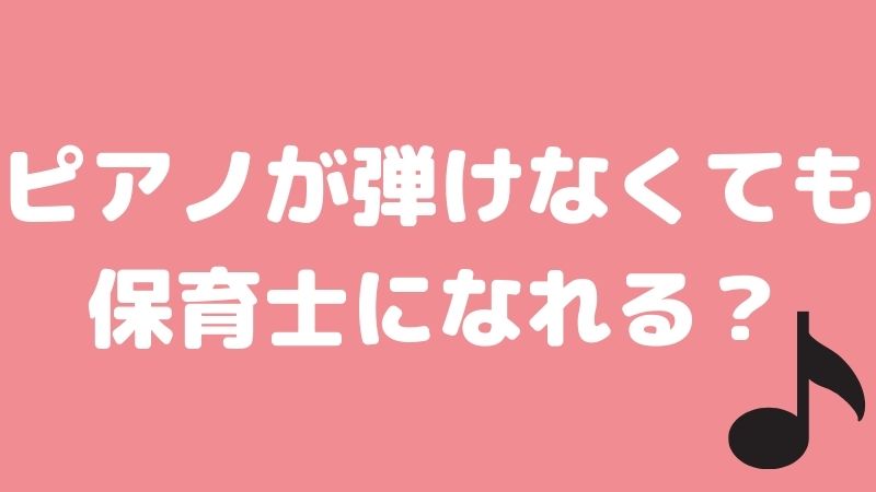 ピアノが弾けなくても保育士になれる？