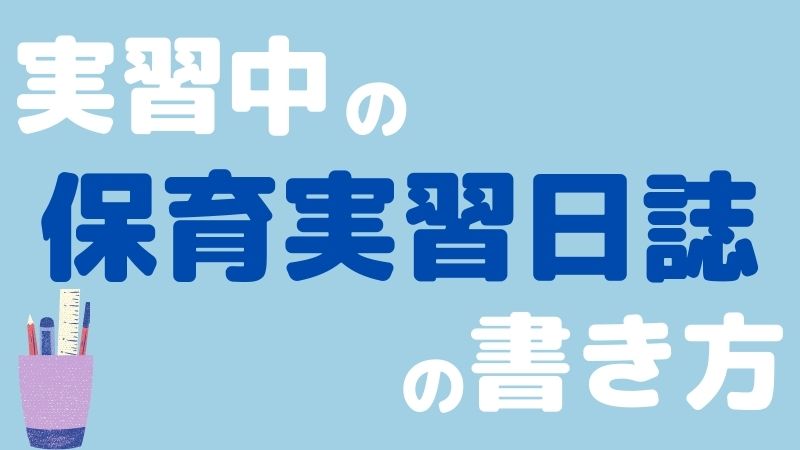 実習中の保育実習日誌の書き方