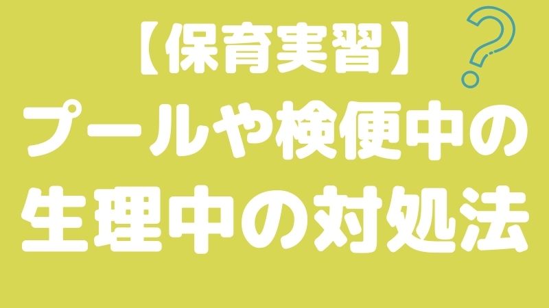 【保育実習】生理でつらい時はどうする？プールや検便はできるの？