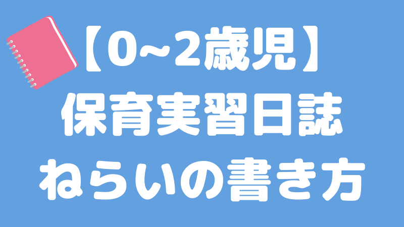 【0~2歳児】保育実習日誌「ねらい」の書き方