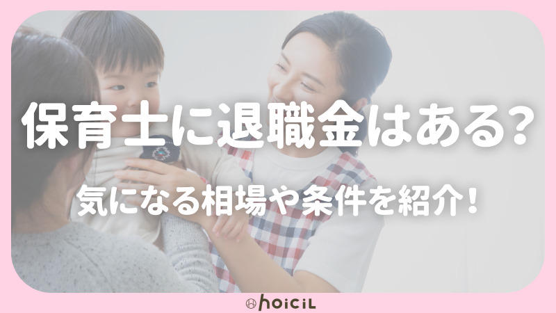 保育士に退職金はあるのか 気になる相場やもらうための条件も紹介 Hoicil